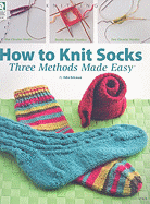 How to Knit Socks: Three Methods Made Easy - Eckman, Edie