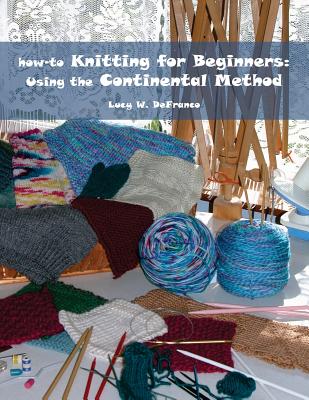 how-to Knitting for Beginners: Using the Continental Method - Welsh, James (Photographer), and Welsh, James (Editor), and Defranco, Raphael (Photographer)