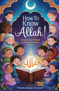 How to Know Allah!: Introducing Children to Discovering Our Creator: Duas, 99 Names of Allah, Pillars of Islam etc.