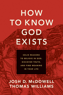 How to Know God Exists: Solid Reasons to Believe in God, Discover Truth, and Find Meaning in Your Life - McDowell, Josh D, and Williams, Thomas