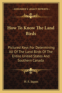 How to Know the Land Birds: Pictured Keys for Determining All of the Land Birds of the Entire United States and Southern Canada