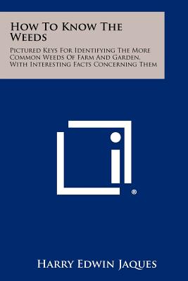 How To Know The Weeds: Pictured Keys For Identifying The More Common Weeds Of Farm And Garden, With Interesting Facts Concerning Them - Jaques, Harry Edwin