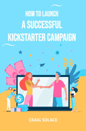 How to Launch A Successful Kickstarter Campaign