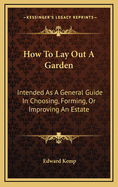 How to Lay Out a Garden: Intended as a General Guide in Choosing, Forming, or Improving an Estate, (from a Quarter of an Acre to a Hundred Acres in Extent, ) with Reference to Both Design and Execution