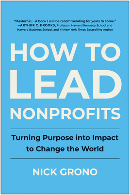 How to Lead Nonprofits: Turning Purpose Into Impact to Change the World - Grono, Nick