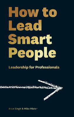 How to Lead Smart People: Leadership for Professionals - Mister, Mike, and Singh, Arun