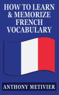 How to Learn and Memorize French Vocabulary: ... Using a Memory Palace Specifically Designed for the French Language