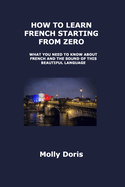 How to Learn French Starting from Zero: What You Need to Know about French and the Sound of This Beautiful Language