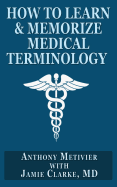 How to Learn & Memorize Medical Terminology: ... Using a Memory Palace Specifically Designed for Achieving Medical Fluency - Clarke, Jamie, and Metivier, Anthony