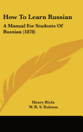 How To Learn Russian: A Manual For Students Of Russian (1878)