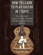 How to Learn to Play Guitar in 7 Days: Step by Step Daily Guitar Lessons for Beginners Kids and Adults