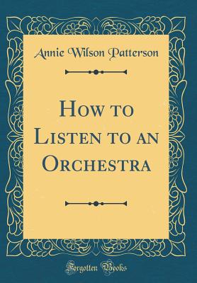 How to Listen to an Orchestra (Classic Reprint) - Patterson, Annie Wilson