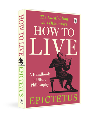 "How to Live-A Handbook of Stoic Philosophy:  Discourses and The Enchiridion " - Epictetus