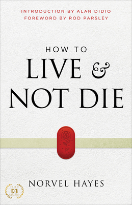 How to Live and Not Die: Activating God's Miracle Power for Healing, Health, and Total Victory - Hayes, Norvel, and Parsley, Rod (Foreword by), and Didio, Alan (Introduction by)