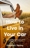 How to Live in Your Car: Be Efficient and Maximize Your Ability to Save Money or Travel