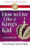 How to Live Like a King's Kid (a Spirit-Filled Classic): The Ultimate How to Book