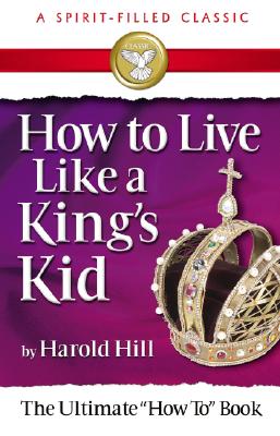How to Live Like a King's Kid (a Spirit-Filled Classic): The Ultimate How to Book - Hill, Harold
