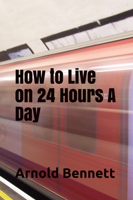 How to Live on 24 Hours A Day - Bennett, Arnold