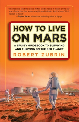 How to Live on Mars: A Trusty Guidebook to Surviving and Thriving on the Red Planet - Zubrin, Robert