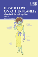 How to Live on Other Planets: A Handbook for Aspiring Aliens