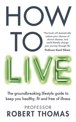 How to Live: The groundbreaking lifestyle guide to keep you healthy, fit and free of illness - Thomas, Professor Robert