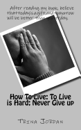 How to Live: To Live Is Hard; Never Give-Up