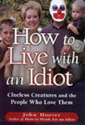 How to Live with an Idiot: Clueless Creatures and the People Who Love Them - Hoover, John