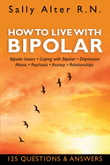 How to Live with Bipolar: Bipolar Basics - Coping with Bipolar - Depression - Mania - Psychosis - Anxiety - Relationships