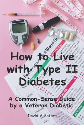 How to Live with Diabetes: A Common-Sense Guide by a Veteran Diabetic - Peters, David V