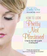 How To Look Pretty Not Plastered: A Step-by Step Make-up Guide to Looking Great!