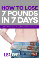 How to Lose 7 Pounds in 7 Days: The Ultimate Guide to Lose Weight Fast and Easily