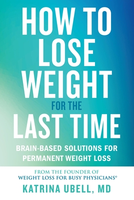 How to Lose Weight for the Last Time: Brain-Based Solutions for Permanent Weight Loss - Ubell, Katrina