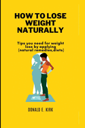 How to Lose Weight Naturally: Tips you need for weight loss by applying(natural remedies, diets).