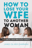 How to Lose Your Wife to Another Woman: A Memoir of a Mixed-Orientation Marriage