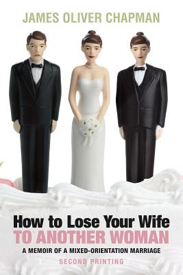 How to Lose Your Wife to Another Woman: A Memoir of a Mixed-Orientation Marriage - Chapman, James Oliver