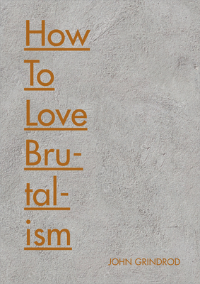 How to Love Brutalism - Grindrod, John