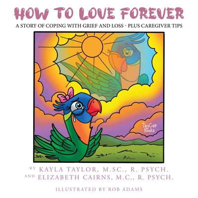 How to Love Forever: A Story of Coping with Grief and Loss - Plus Caregiver Tips - Taylor, Kayla, and Cairns, Elizabeth