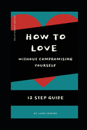 How to Love in a Relationship without Compromising Yourself: 12 Step Guide