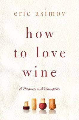 How to Love Wine: A Memoir and Manifesto - Asimov, Eric