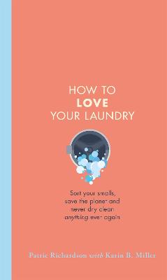How to Love Your Laundry: Sort your smalls, save the planet and never dry clean anything ever again - Richardson, Patric (Read by), and Miller, Karin