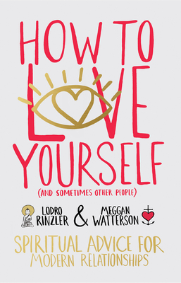 How to Love Yourself (and Sometimes Other People): Spiritual Advice for Modern Relationships - Rinzler, Lodro, and Watterson, Meggan