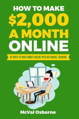 How to Make $2,000 a Month Online: 50 Ways to Make Money Online with No Formal Training - Osborne, McVal
