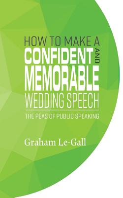 How to Make a Confident and Memorable Wedding Speech: The Peas of Public Speaking - Le-Gall, Graham