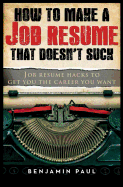 How to Make a Job Resume That Doesn't Suck: Job Resume Hacks to Get You the Career You Want