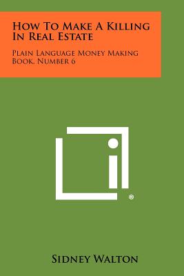 How To Make A Killing In Real Estate: Plain Language Money Making Book, Number 6 - Walton, Sidney