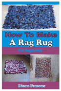 How to Make a Rag Rug for Beginners: A Complete Step by Step Guide to Learn the Basics of Making Rag Rug