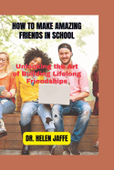 How to Make Amazing Friends in School: Unlocking the Art of Building Lifelong Friendships