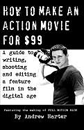 How to Make an Action Movie for $99: A Guide to Writing, Shooting and Editing a Feature Film in the Digital Age