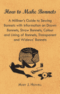 How to Make Bonnets - A Milliner's Guide to Sewing Bonnets with Information on Drawn Bonnets, Straw Bonnets, Colour and Lining of Bonnets, Transparent and Widows' Bonnets