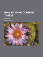 How to Make Common Things: For Boys